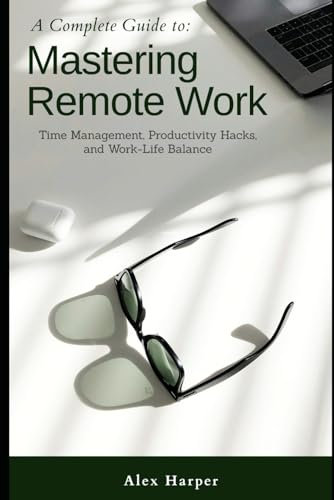 Mastering Remote Work: Time Management, Productivity Hacks, and Work-Life Balance