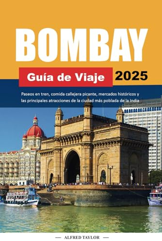 BOMBAY Guía de Viaje 2025: Paseos en tren, comida callejera picante, mercados históricos y las principales atracciones de la ciudad más poblada de la India