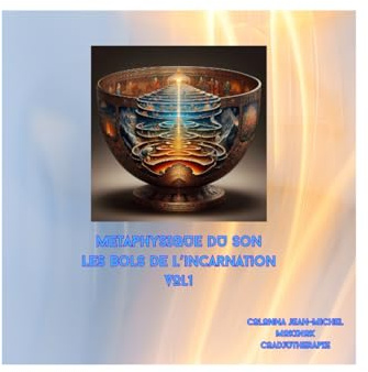 Métaphysique du son les bols de l'incarnation Vol1: Une approche de la métaphysique du son au bol chantant
