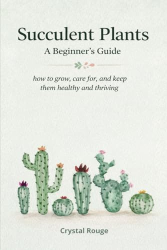 Succulent Plants - A beginner's guide: How to grow, care for, and keep them healthy and thriving