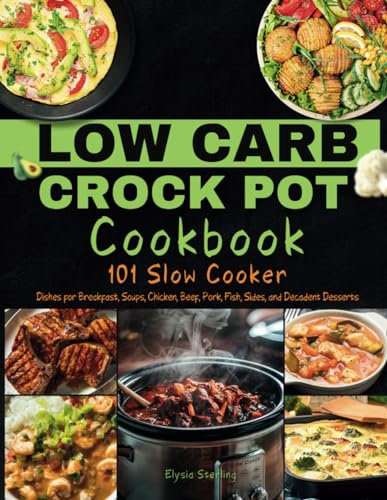 Low Carb Crock Pot Cookbook: 101 Slow Cooker Dishes for Breakfast, Soups, Chicken, Beef, Pork, Fish, Sides, and Decadent Desserts