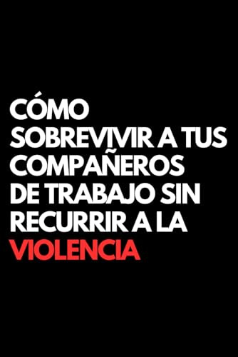 Cómo Sobrevivir a Tus Compañeros de Trabajo Sin Recurrir a la Violencia: Libro de notas a rayas divertido, Idea de regalo para colegas de oficina, jefe, esposa, esposo, amiga, amigo