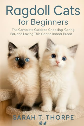 Ragdoll Cats for Beginners: The Complete Guide to Choosing, Caring For, and Loving This Gentle Indoor Breed