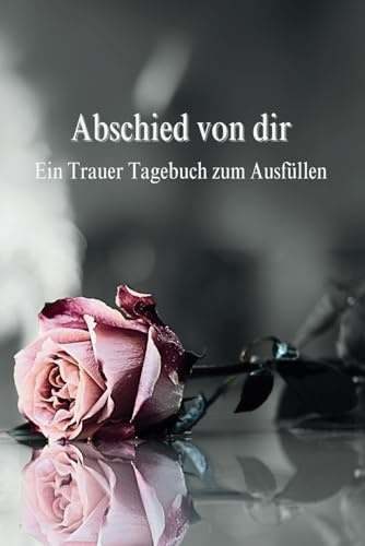 Abschied von dir: Das Trauertagebuch zum Ausfüllen | Erinnerungsbuch und Begleiter bei Trauer und Verlust | Zur Selbsthilfe | Einfühlsames Trauergeschenk.