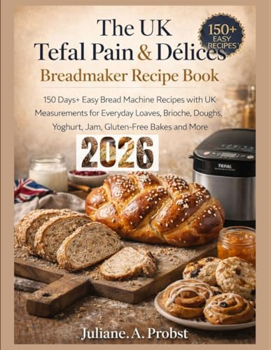 The UK Tefal Pain & Délices Breadmaker Recipe Book: 150 Days+ Easy Bread Machine Recipes with UK Measurements for Everyday Loaves, Brioche, Doughs, Yoghurt, Jam, Gluten-Free Bakes and More