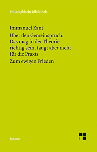 Über den Gemeinspruch: Das mag in der Theorie richtig sein, taugt aber nicht für die Praxis. Zum ewigen Frieden: Ein philosophischer Entwurf (Philosophische Bibliothek 443)