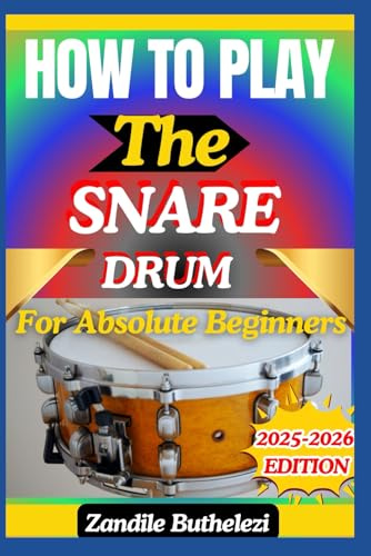 How To Play The Snare Drum For Absolute Beginners: An Easy Guide To Stick Control, Drum Rudiments, And Basic Rhythm Patterns