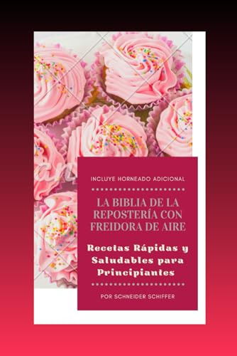 La Biblia de la Repostería con Freidora de Aire: Recetas Rápidas y Saludables para Principiantes