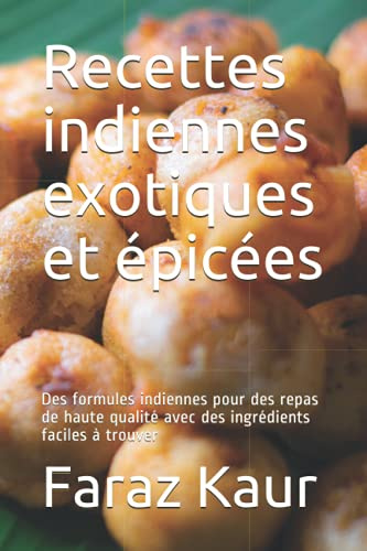 Recettes indiennes exotiques et épicées: Des formules indiennes pour des repas de haute qualité avec des ingrédients faciles à trouver