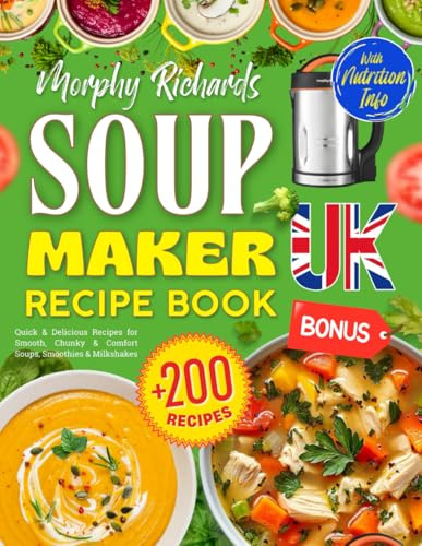 Morphy Richards Soup Maker Recipe Book UK: +200 Quick & Delicious Recipes for Smooth, Chunky & Comfort Soups, Smoothies & Milkshakes – BONUS: Stocks, ... Information [UK Ingredients & Measurements]