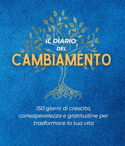 IL DIARIO DEL CAMBIAMENTO: 150 giorni di crescita, consapevolezza e gratitudine per trasformare la tua vita