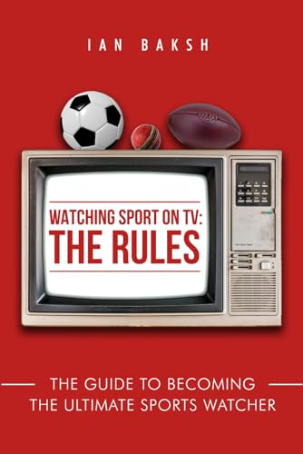 Watching Sport on TV: The Rules: The guide to becoming the ultimate sports watcher