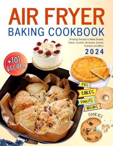 Air Fryer Baking Cookbook: +101 Amazing Recipes to Make Breads, Cakes, Cookies, Brownies, Donuts, Crackers and More.