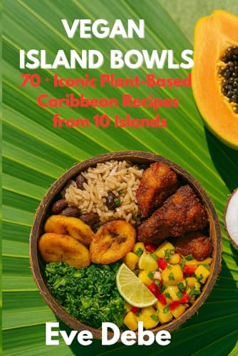 VEGAN ISLAND BOWLS: 70⁺ Iconic Plant-Based Caribbean Recipes from 10 Islands
