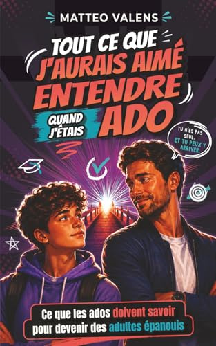 Tout ce que j’aurais aimé entendre quand j’étais ado: Ce que les ados doivent savoir pour devenir des adultes épanouis