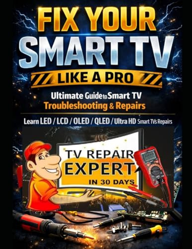 Fix Your Smart TV Like a Pro: Ultimate Guide to Smart Tv Troubleshooting & Repairs: Learn Led/Lcd/Oled/Qled/Ultra HD/ Smart TVs Repairs