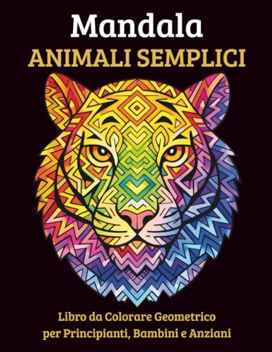 Mandala Animali Semplici: 40 Disegni Geometrici Facili da Colorare per Bambini, Principianti e Anziani – Formato Grande