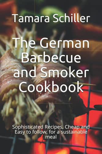 The German Barbecue and Smoker Cookbook: Sophisticated Recipes, Cheap and Easy to follow, for a sustainable meal