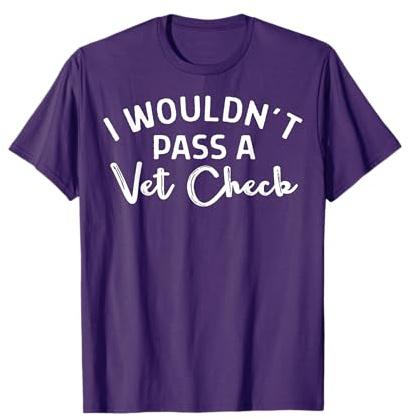 I Wouldn't Pass A Vet Check T-Shirt