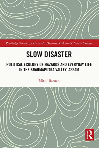 Slow Disaster: Political Ecology of Hazards and Everyday Life in the Brahmaputra Valley, Assam (Routledge Studies in Hazards, Disaster Risk and Climate Change)