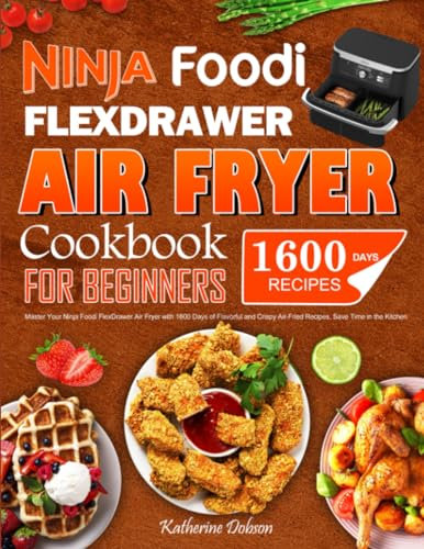 Ninja Foodi FlexDrawer Air Fryer Cookbook for Beginners: Master Your Ninja Foodi FlexDrawer Air Fryer with 1600 Days of Flavorful and Crispy Air-Fried Recipes, Save Time in the Kitchen