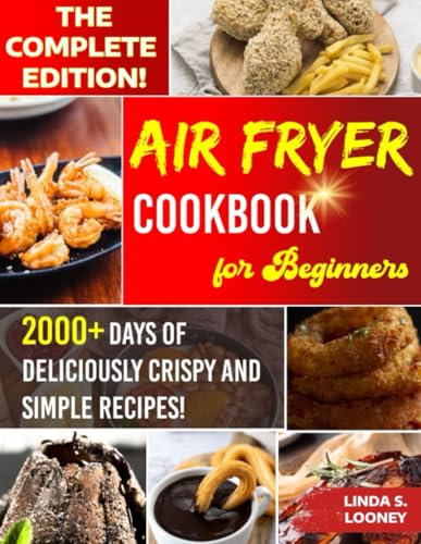 The Complete Air Fryer Cookbook for Beginners: 2000+ Days of Deliciously Crispy, Simple Recipes That Make Air Frying Easy and Quick!