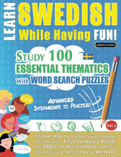 LEARN SWEDISH WHILE HAVING FUN! - ADVANCED: INTERMEDIATE TO PRACTICED - STUDY 100 ESSENTIAL THEMATICS WITH WORD SEARCH PUZZLES - VOL.1: Uncover How to ... Skills Actively! - A Fun Vocabulary Builder.
