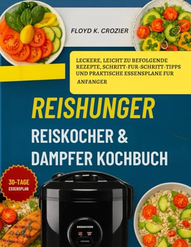 REISHUNGER REISKOCHER & DAMPFER KOCHBUCH: LECKERE, LEICHT ZU BEFOLGENDE REZEPTE, SCHRITT-FÜR-SCHRITT-TIPPS UND PRAKTISCHE ESSENSPLÄNE FÜR ANFÄNGER
