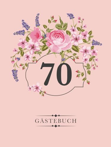 70 Gästebuch: Eintragebuch für den 70. Geburtstag, Zum Reinschreiben von persönlichen Glückwünschen, Blumendekor auf Rosa