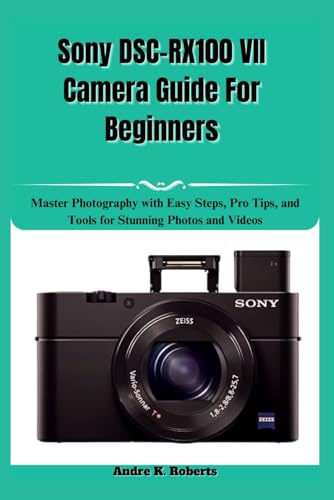 Sony DSC-RX100 VII Camera Guide For Beginners: Master Photography with Easy Steps, Pro Tips, and Tools for Stunning Photos and Videos