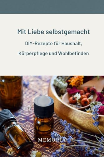 Mit Liebe selbstgemacht - DIY-Rezepte für Haushalt, Körperpflege und Wohlbefinden: Selbstgemachte Naturprodukte für Haushalt, Gesundheit, Schönheit und Wohlbefinden – 100% natürlich und nachhaltig