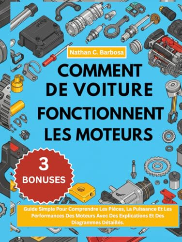 COMMENT FONCTIONNENT LES MOTEURS DE VOITURE:: Guide Simple Pour Comprendre Les Pièces, La Puissance Et Les Performances Des Moteurs Avec Des Explications Et Des Diagrammes Détaillés