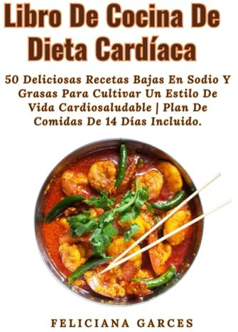 Libro De Cocina De Dieta Cardíaca: 50 Deliciosas Recetas Bajas En Sodio Y Grasas Para Cultivar Un Estilo De Vida Cardiosaludable | Plan De Comidas De 14 Días Incluido.
