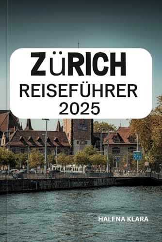 ZÜRICH REISEFÜHRER 2025: Schlendern Sie durch historische Straßen, genießen Sie den malerischen Blick auf den See, gönnen Sie sich Schweizer ... für einen stilvollen Kurzurlaub in Europa.