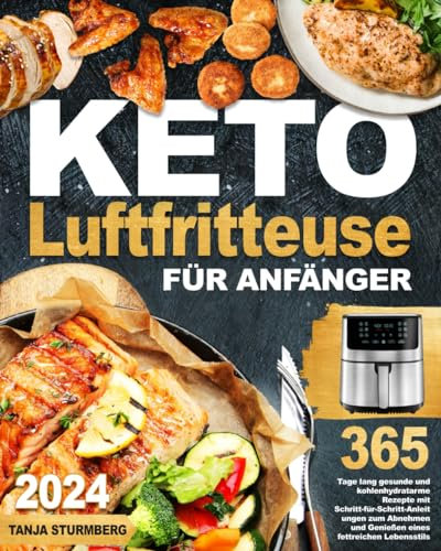 Keto-Luftfritteuse für Anfänger: 365 Tage lang gesunde und kohlenhydratarme Rezepte mit Schritt-für-Schritt-Anleitungen zum Abnehmen und Genießen eines fettreichen Lebensstils