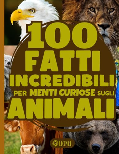 100 Fatti Incredibili Per Menti Curiose Sugli Animali: Una Straordinaria Raccolta di Stranezze e Curiosità sul Mondo degli Animali: dai Mammiferi ai Pesci, dagli Insetti ai Rettili.