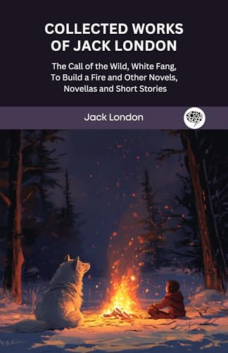 Collected Works of Jack London: The Call of the Wild, White Fang, To Build a Fire and Other Novels, Novellas and Short Stories (Grapevine Press)