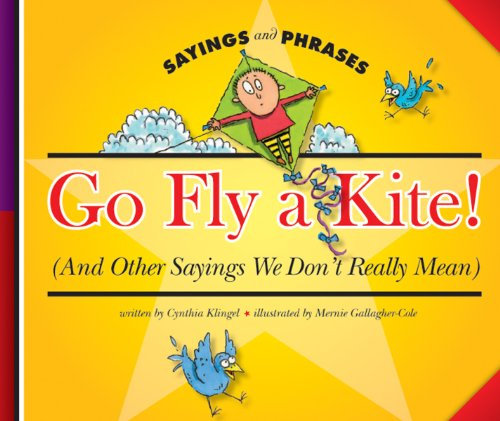 Go Fly a Kite!: (And Other Sayings We Don't Really Mean) (Sayings and Phrases)
