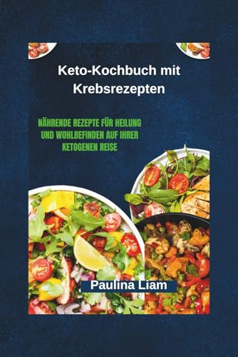 Keto-Kochbuch mit Krebsrezepten: Nährende Rezepte für Heilung und Wohlbefinden auf Ihrer ketogenen Reise