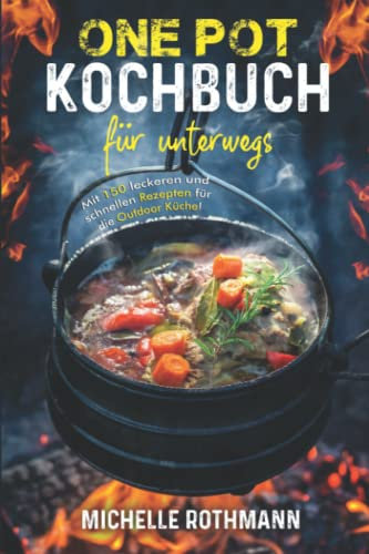 One Pot Kochbuch für unterwegs: Mit 150 leckeren und schnellen Rezepten für die schnelle Küche aus einem Topf. Perfekt bei deinem Outdoor Abenteuer! inkl. Nährwertangaben