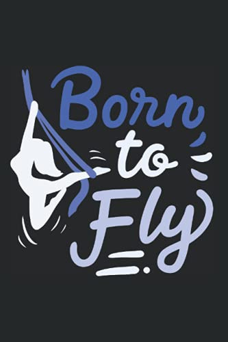 Born To Fly: Notebook For Aerial Yoga Fitness Aerial Silk Dancer Asana (Ruled Paper, 120 Lined Pages, 6 x 9) Aerial Yoga Sayings For Aerialist & Antigravity