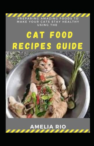Preparing Amazing Foods To Make Your Cats Stay Healthy Using The Cat Food Recipes Guide: Home Made Approaches To Cater For Your Pets Nutritionally