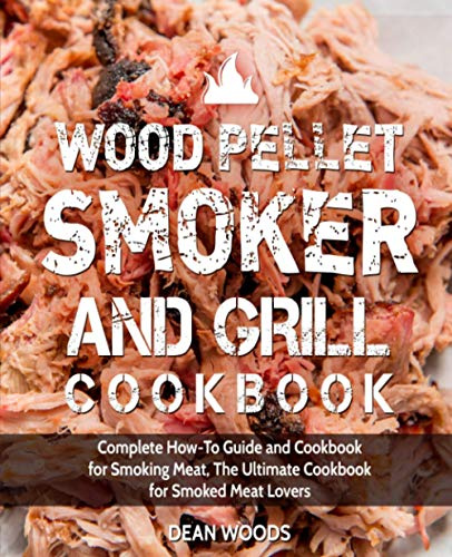 Wood Pellet Smoker and Grill Cookbook: Complete How-To Guide and Cookbook for Smoking Meat, The Ultimate Cookbook for Smoked Meat Lovers