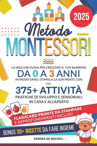 Metodo Montessori: La Miglior Guida per Crescere il tuo Bambino da 0 a 3 Anni in modo Sano. Stimola la sua Mente con 375+ Attività Pratiche di Sviluppo e Sensoriali in Casa e all'Aperto