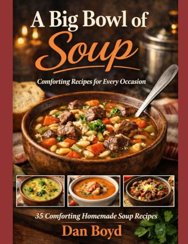A Big Bowl of Soup: Great Soup Recipes for an Easy Comfort Meal (Collection of my favorite recipes over the years.)