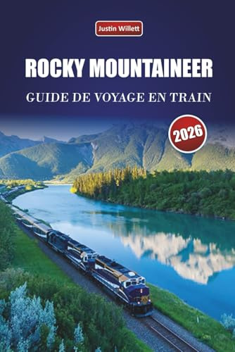 ROCKY MOUNTAINEER GUIDE DE VOYAGE EN TRAIN 2026: Découvrez des trajets en train pittoresques, des rencontres avec la faune, des itinéraires et des ... à travers les régions pittoresques du Canada