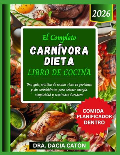EL COMPLETO CARNÍVORA DIETA LIBRO DE COCINA: Una guía práctica de recetas ricas en proteínas y sin carbohidratos para obtener energía, simplicidad y resultados duraderos
