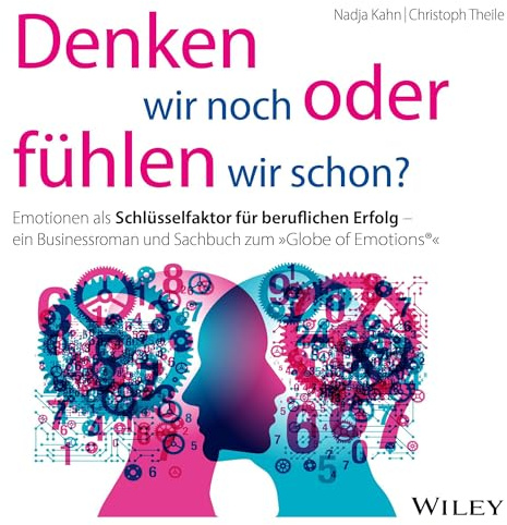 Denken wir noch oder fühlen wir schon?: Emotionen als Schlüsselfaktor für beruflichen Erfolg - ein Businessroman und Sachbuch zum Globe of Emotions®
