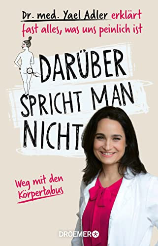 Darüber spricht man nicht: Dr. med. Yael Adler erklärt fast alles, was uns peinlich ist. Weg mit den Körpertabus