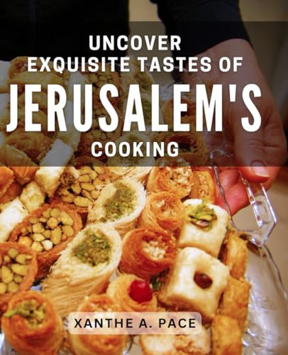 Uncover Exquisite Tastes of Jerusalem's Cooking: Discover the Divine Flavors of Traditional Jerusalem Cuisine